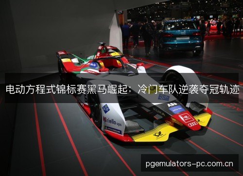 电动方程式锦标赛黑马崛起：冷门车队逆袭夺冠轨迹