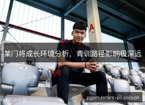 某门将成长环境分析,青训路径影响极深远 某门将成长环境分析,青训路径影响极深远
